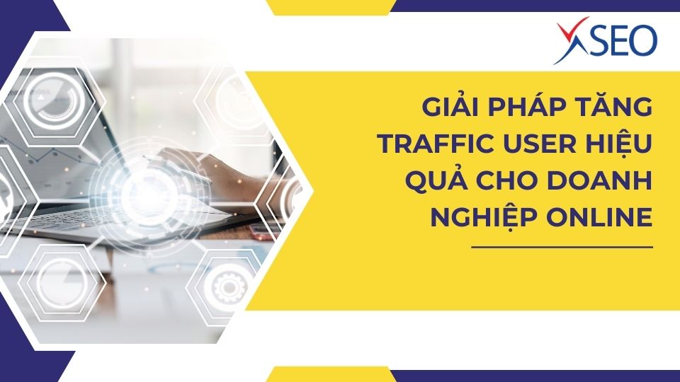 GIẢI PHÁP TĂNG TRAFFIC USER HIỆU QUẢ CHO DOANH NGHIỆP ONLINE