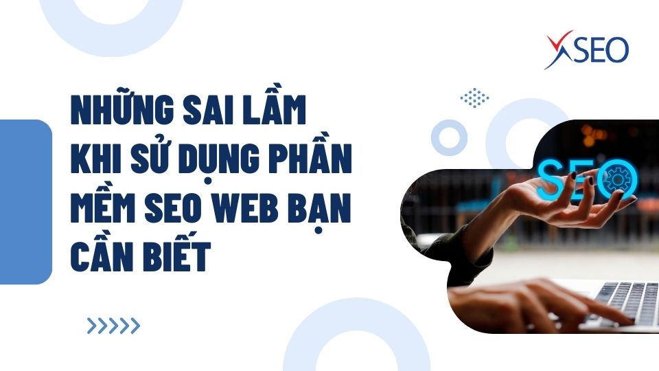 NHỮNG SAI LẦM KHI SỬ DỤNG PHẦN MỀM SEO WEB BẠN CẦN BIẾT