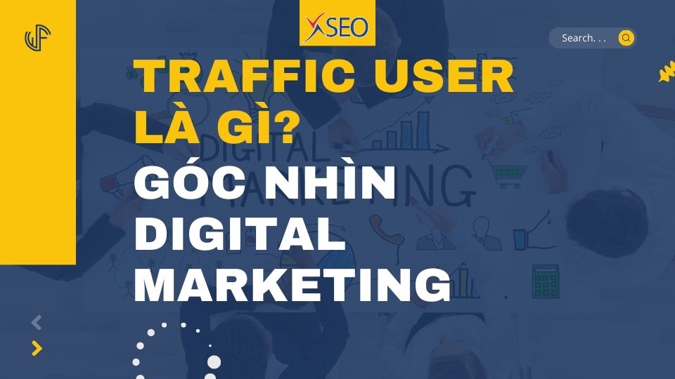 TRAFFIC USER LÀ GÌ? GÓC NHÌN MỚI VỀ TRAFFIC TRONG THỜI ĐẠI DIGITAL MARKETING